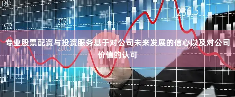 专业股票配资与投资服务基于对公司未来发展的信心以及对公司价值的认可