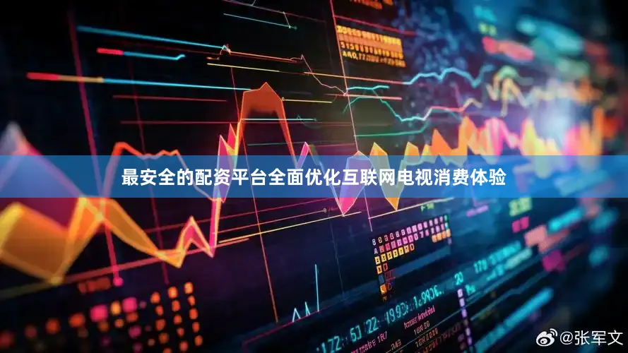 最安全的配资平台全面优化互联网电视消费体验