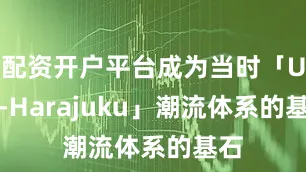 配资开户平台成为当时「Ura-Harajuku」潮流体系的基石