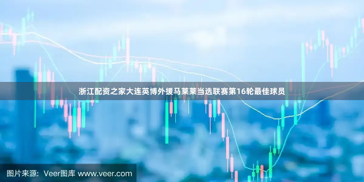 浙江配资之家大连英博外援马莱莱当选联赛第16轮最佳球员