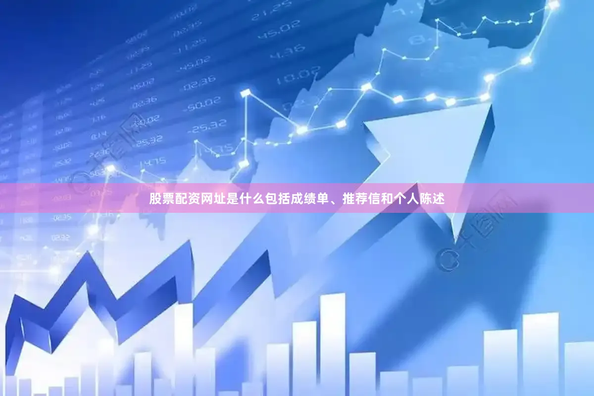 股票配资网址是什么包括成绩单、推荐信和个人陈述