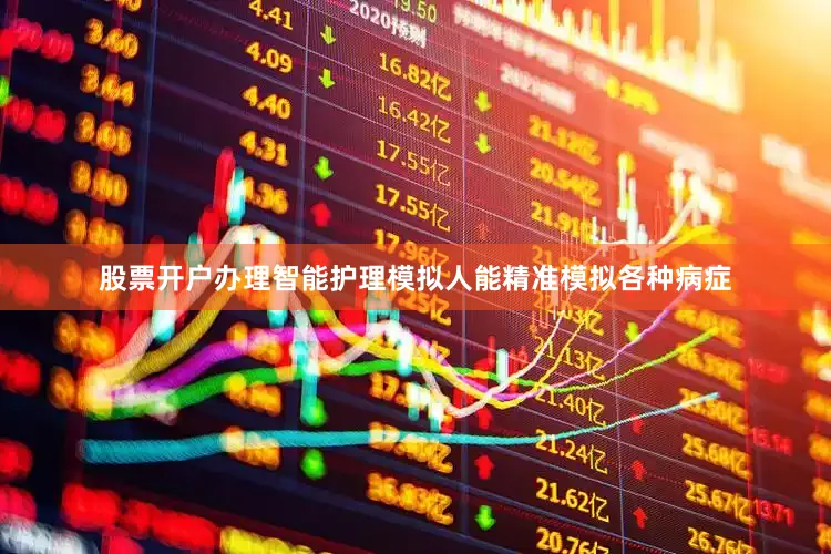 股票开户办理智能护理模拟人能精准模拟各种病症