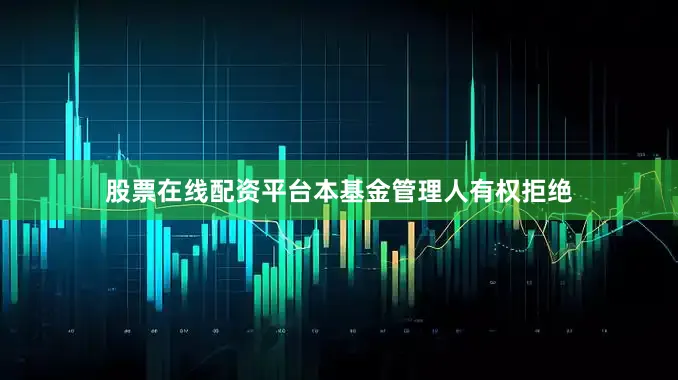股票在线配资平台本基金管理人有权拒绝