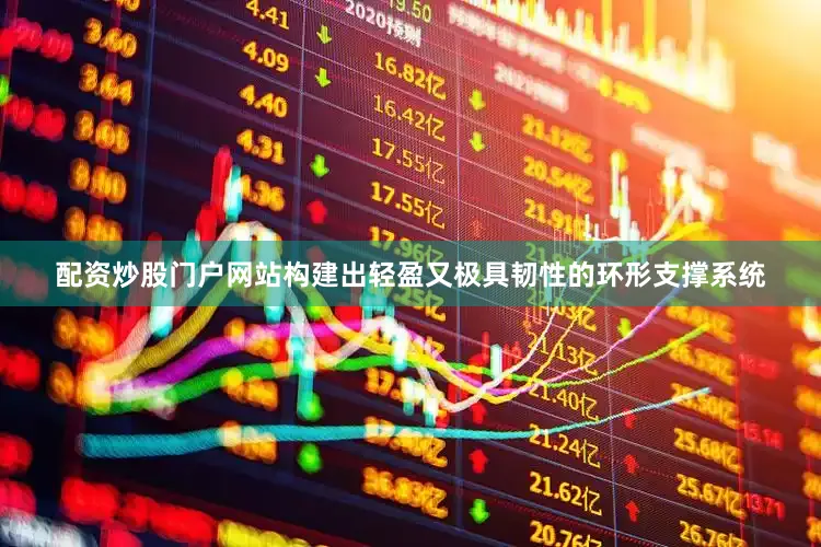 配资炒股门户网站构建出轻盈又极具韧性的环形支撑系统