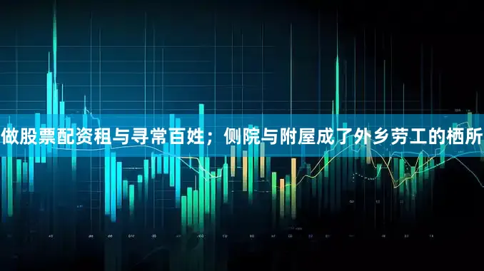 做股票配资租与寻常百姓；侧院与附屋成了外乡劳工的栖所