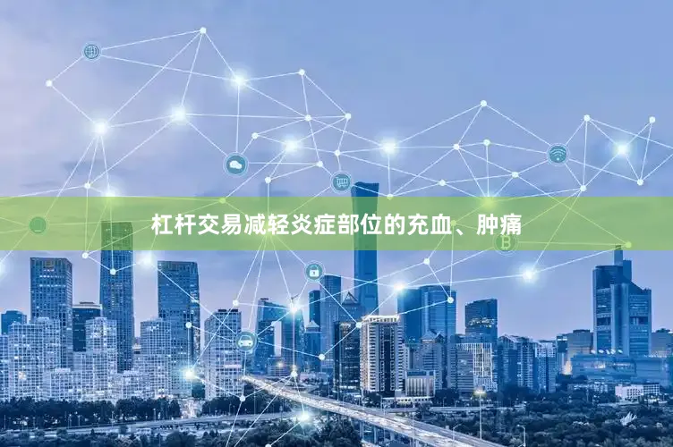 杠杆交易减轻炎症部位的充血、肿痛