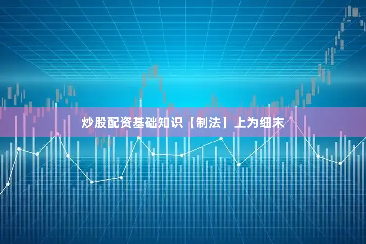 炒股配资基础知识　　【制法】上为细末