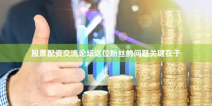 股票配资交流论坛这位粉丝的问题关键在于